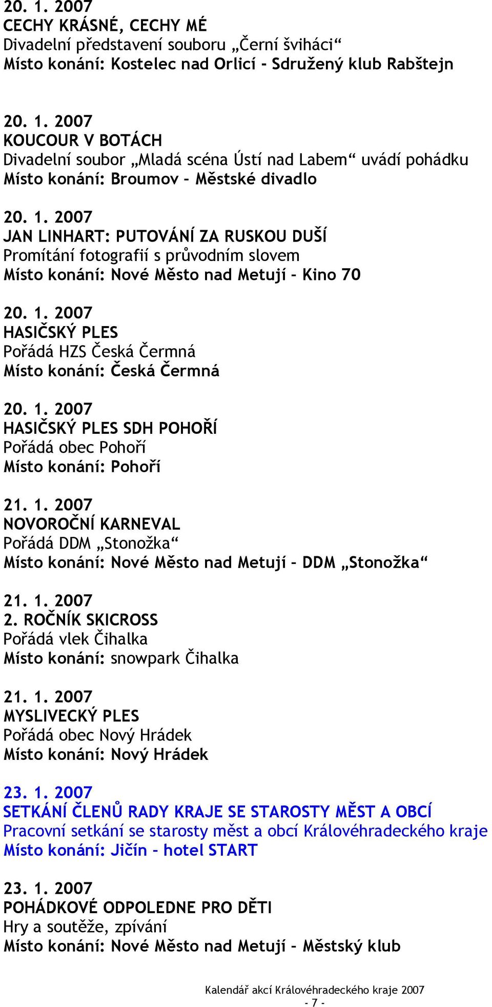 2007 HASIČSKÝ PLES Pořádá HZS Česká Čermná Místo konání: Česká Čermná 20. 1. 2007 HASIČSKÝ PLES SDH POHOŘÍ Pořádá obec Pohoří Místo konání: Pohoří 21. 1. 2007 NOVOROČNÍ KARNEVAL Pořádá DDM Stonožka Místo konání: Nové Město nad Metují DDM Stonožka 21.