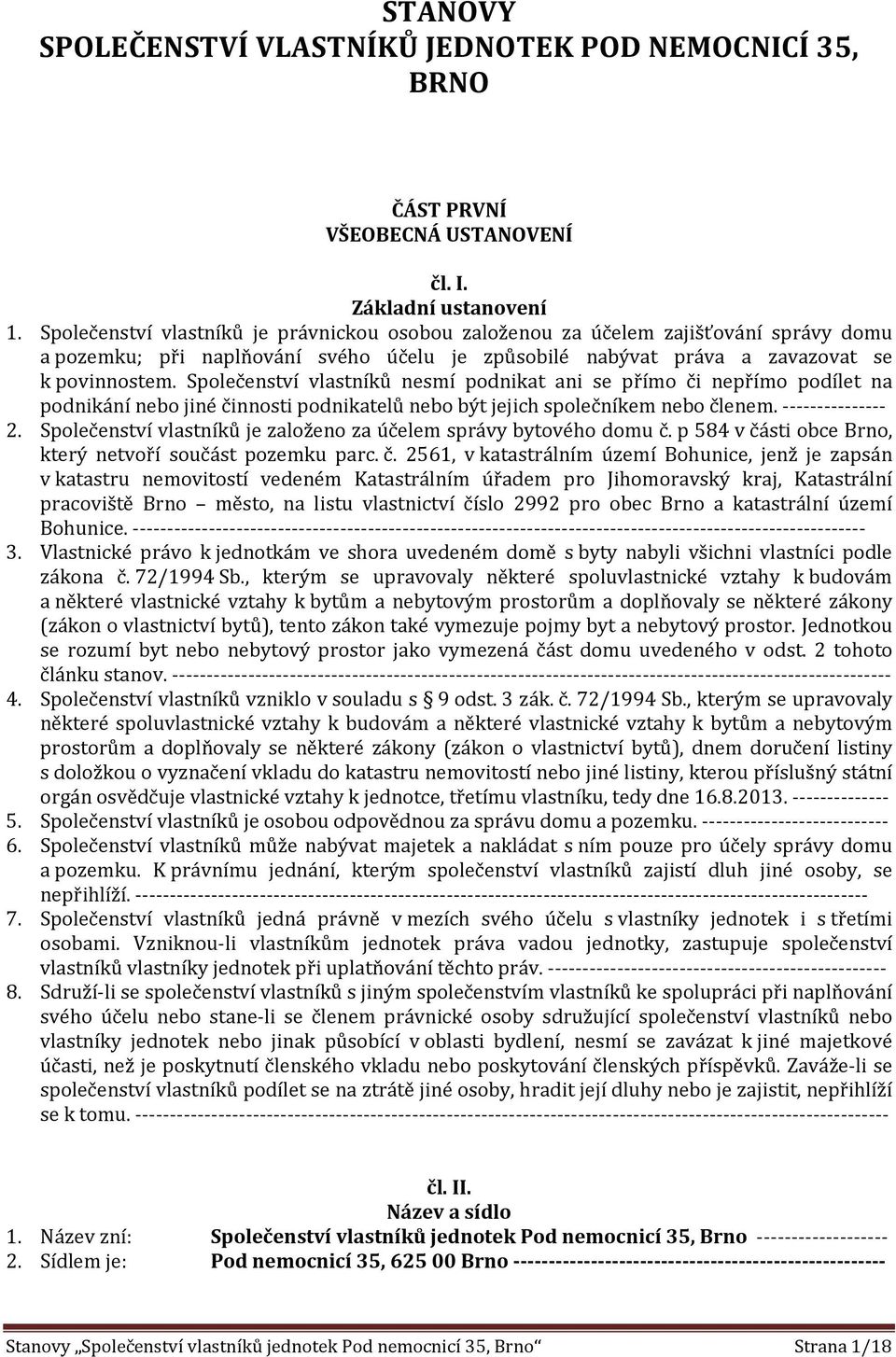 Společenství vlastníků nesmí podnikat ani se přímo či nepřímo podílet na podnikání nebo jiné činnosti podnikatelů nebo být jejich společníkem nebo členem. --------------- 2.