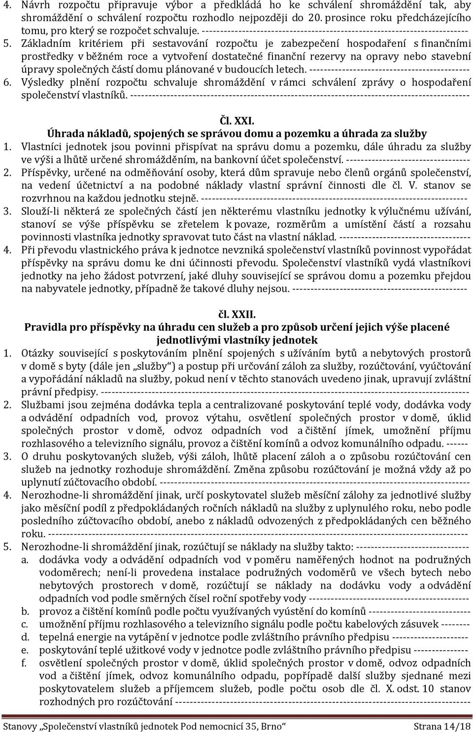 Základním kritériem při sestavování rozpočtu je zabezpečení hospodaření s finančními prostředky v běžném roce a vytvoření dostatečné finanční rezervy na opravy nebo stavební úpravy společných částí