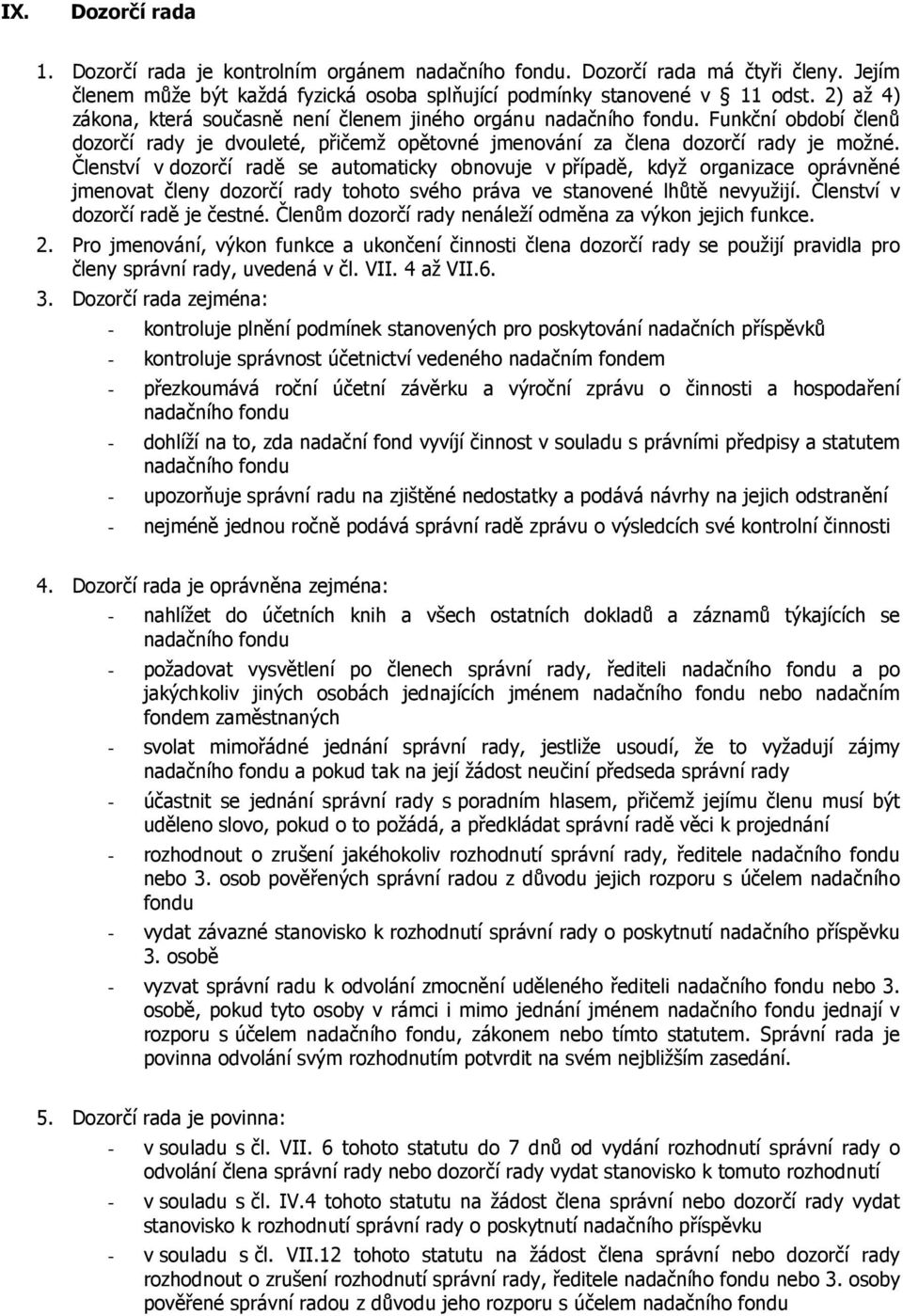 Členství v dozorčí radě se automaticky obnovuje v případě, když organizace oprávněné jmenovat členy dozorčí rady tohoto svého práva ve stanovené lhůtě nevyužijí. Členství v dozorčí radě je čestné.