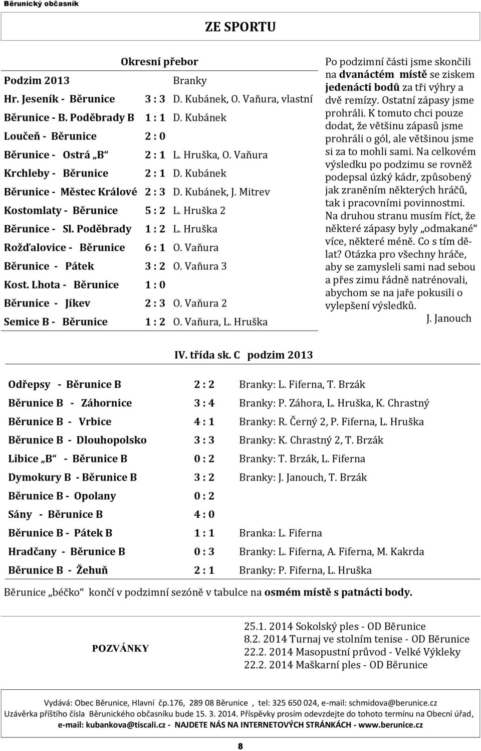 Hruška Rožďalovice - Běrunice 6 : 1 O. Vaňura Běrunice - Pátek 3 : 2 O. Vaňura 3 Kost. Lhota - Běrunice 1 : 0 Běrunice - Jíkev 2 : 3 O. Vaňura 2 Semice B - Běrunice 1 : 2 O. Vaňura, L.