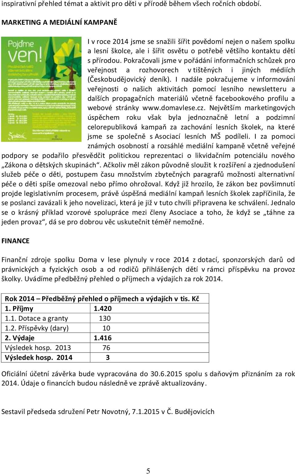 Pokračovali jsme v pořádání informačních schůzek pro veřejnost a rozhovorech v tištěných i jiných médiích (Českobudějovický deník).