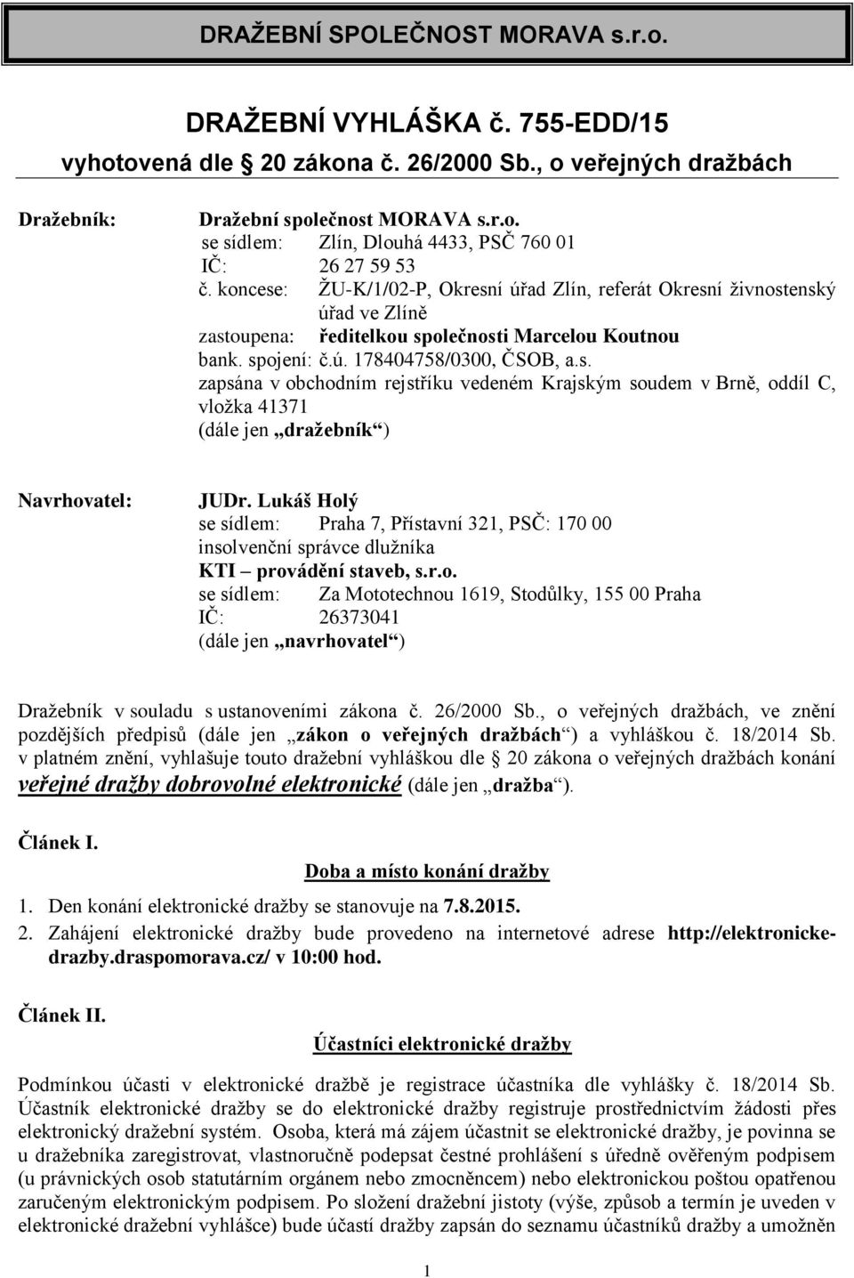 Lukáš Holý se sídlem: Praha 7, Přístavní 321, PSČ: 170 00 insolvenční správce dlužníka KTI provádění staveb, s.r.o. se sídlem: Za Mototechnou 1619, Stodůlky, 155 00 Praha IČ: 26373041 (dále jen navrhovatel ) Dražebník v souladu s ustanoveními zákona č.