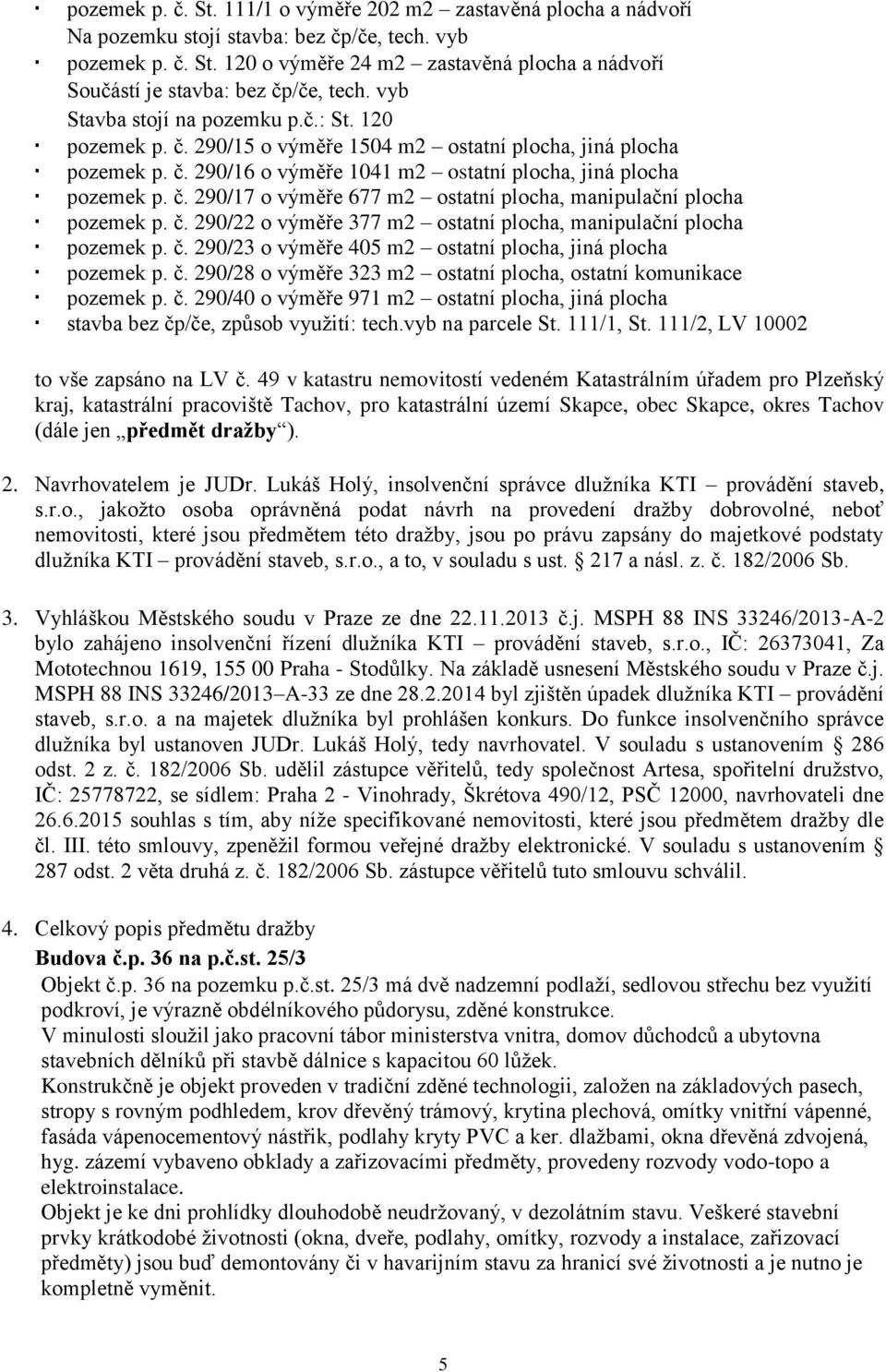 č. 290/22 o výměře 377 m2 ostatní plocha, manipulační plocha pozemek p. č. 290/23 o výměře 405 m2 ostatní plocha, jiná plocha pozemek p. č. 290/28 o výměře 323 m2 ostatní plocha, ostatní komunikace pozemek p.