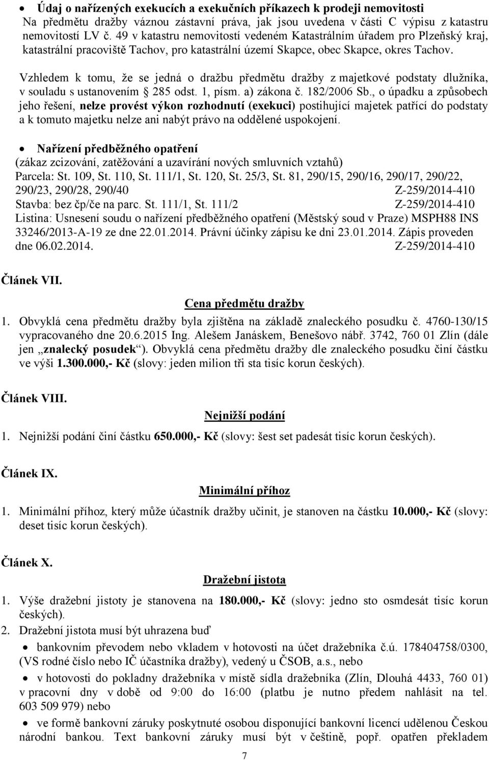 Vzhledem k tomu, že se jedná o dražbu předmětu dražby z majetkové podstaty dlužníka, v souladu s ustanovením 285 odst. 1, písm. a) zákona č. 182/2006 Sb.