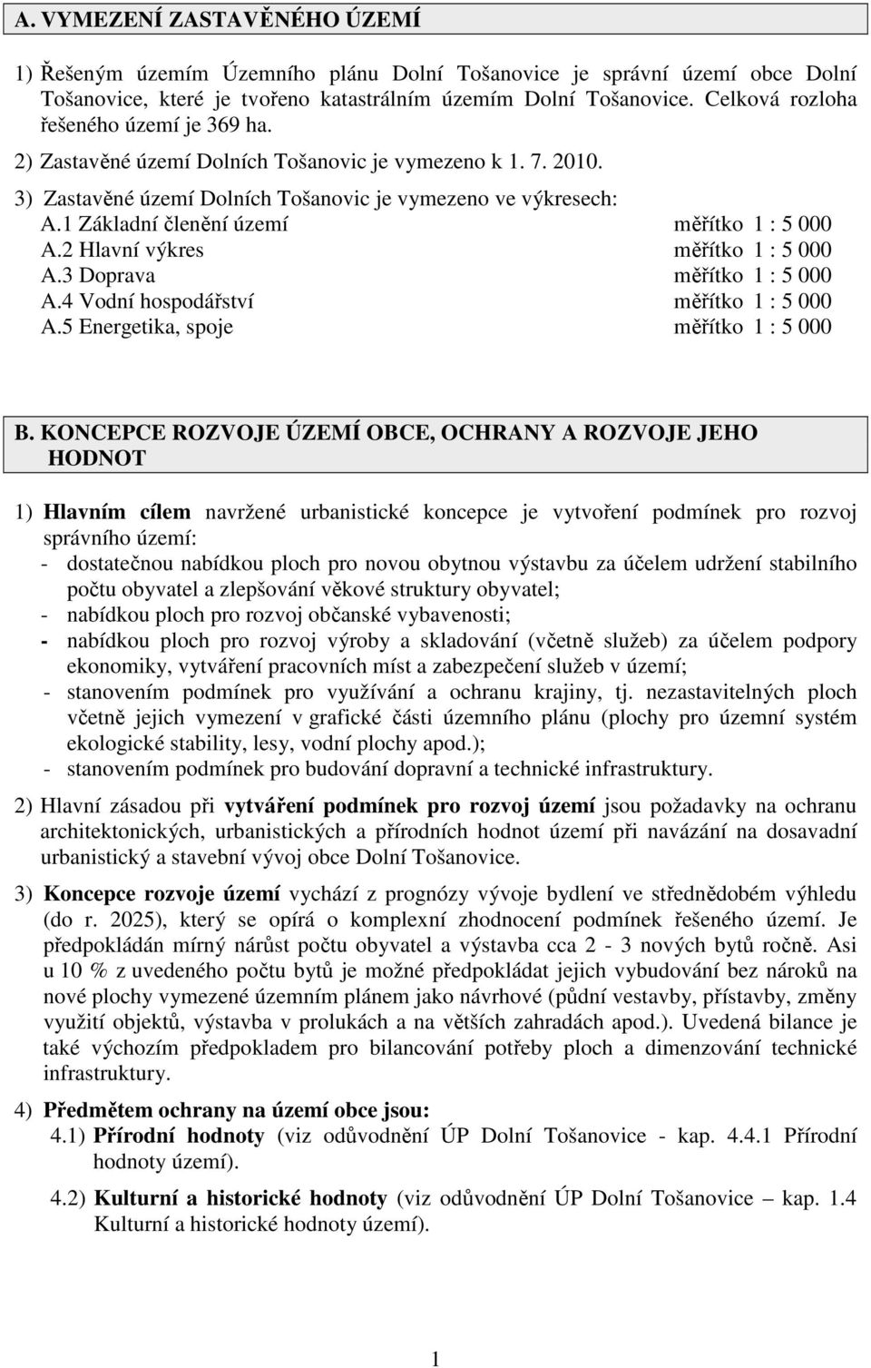 1 Základní členění území měřítko 1 : 5 000 A.2 Hlavní výkres měřítko 1 : 5 000 A.3 Doprava měřítko 1 : 5 000 A.4 Vodní hospodářství měřítko 1 : 5 000 A.5 Energetika, spoje měřítko 1 : 5 000 B.