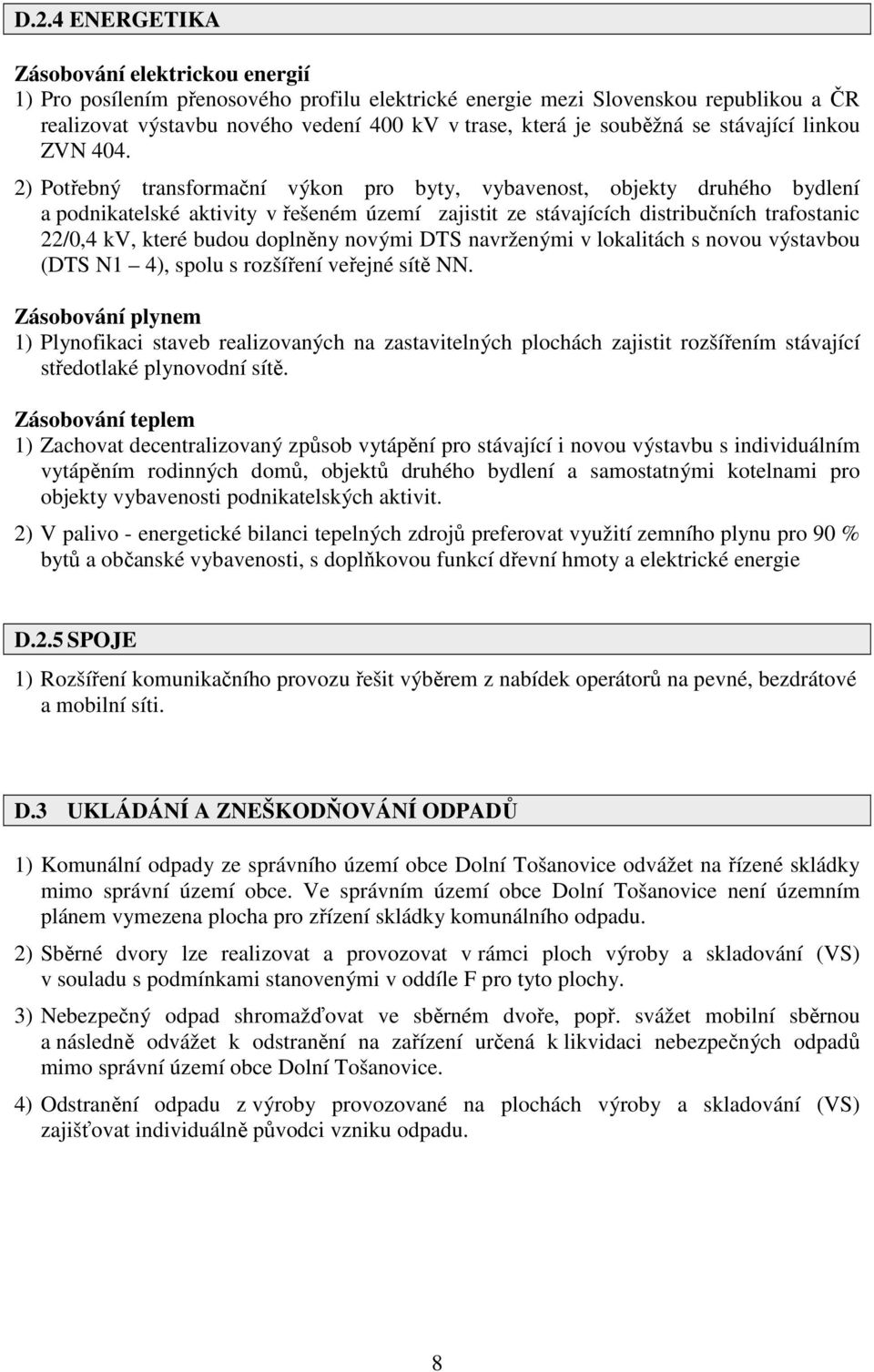 2) Potřebný transformační výkon pro byty, vybavenost, objekty druhého bydlení a podnikatelské aktivity v řešeném území zajistit ze stávajících distribučních trafostanic 22/0,4 kv, které budou