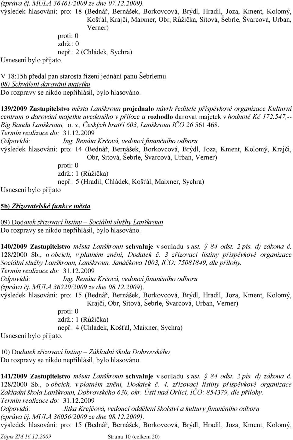 : 2 (Chládek, Sychra) V 18:15h předal pan starosta řízení jednání panu Šebrlemu. 08) Schválení darování majetku Do rozpravy se nikdo nepřihlásil, bylo hlasováno.