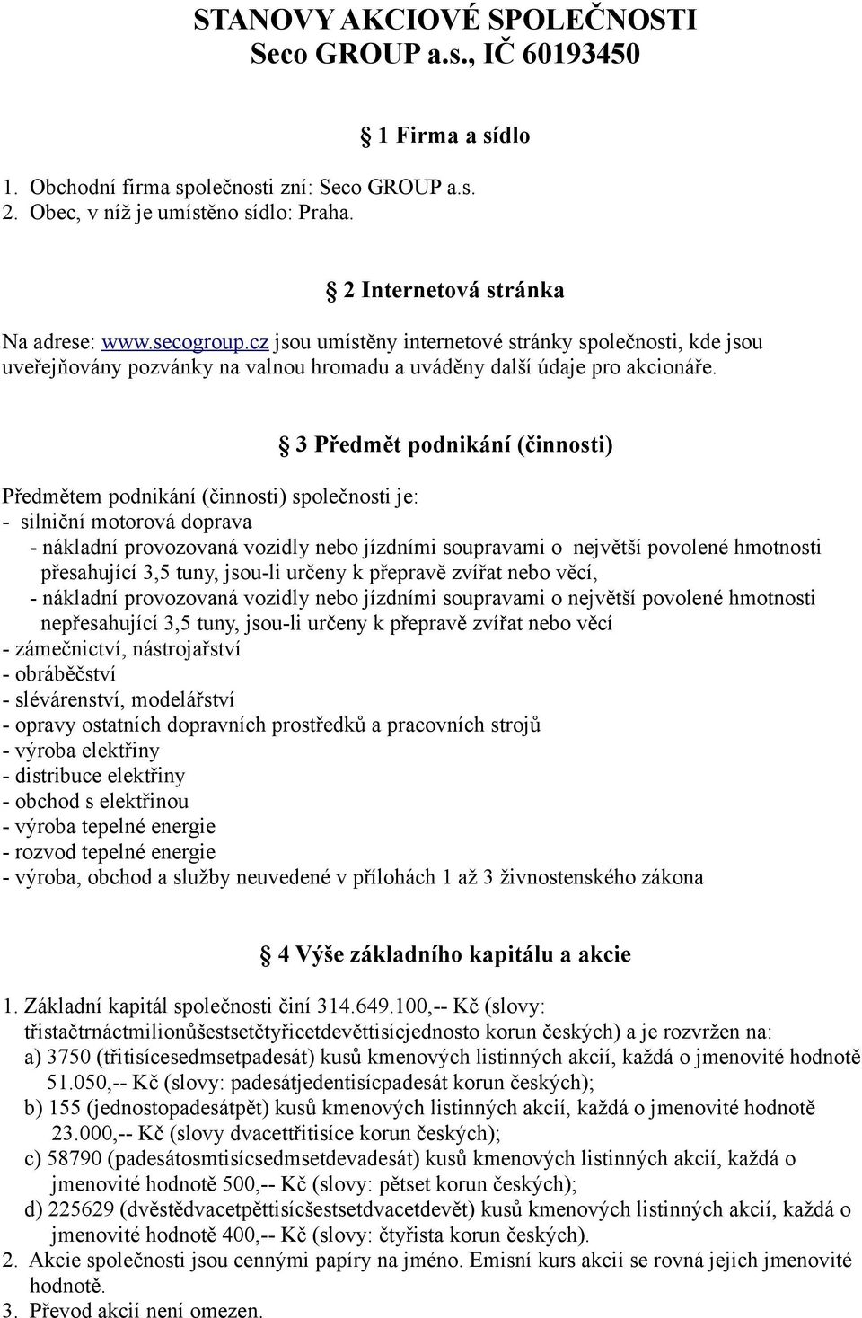 3 Předmět podnikání (činnosti) Předmětem podnikání (činnosti) společnosti je: - silniční motorová doprava - nákladní provozovaná vozidly nebo jízdními soupravami o největší povolené hmotnosti