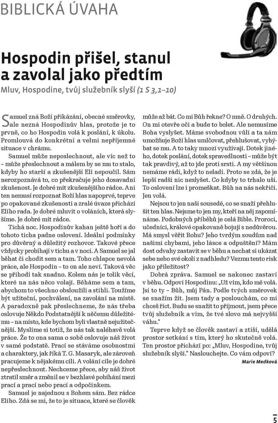 Samuel může neposlechnout, ale víc než to může přeslechnout a málem by se mu to stalo, kdyby ho starší a zkušenější Elí nepoučil. Sám nerozpoznává to, co překračuje jeho dosavadní zkušenost.