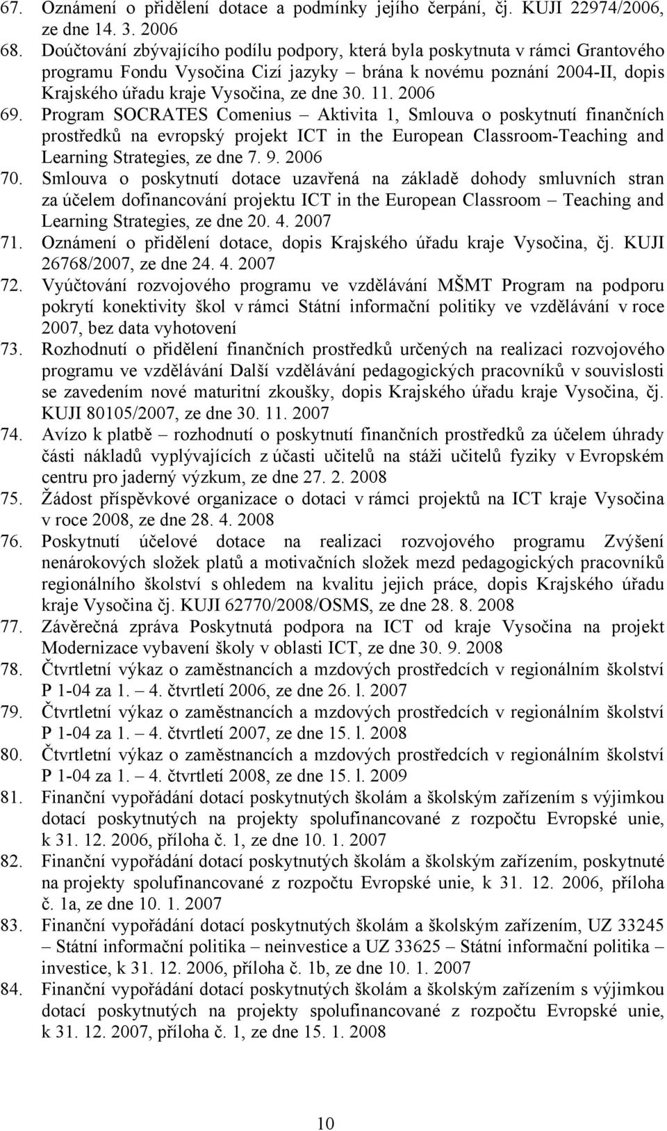 2006 69. Program SOCRATES Comenius Aktivita 1, Smlouva o poskytnutü finančnüch prostředků na evropskå projekt ICT in the European Classroom-Teaching and Learning Strategies, ze dne 7. 9. 2006 70.