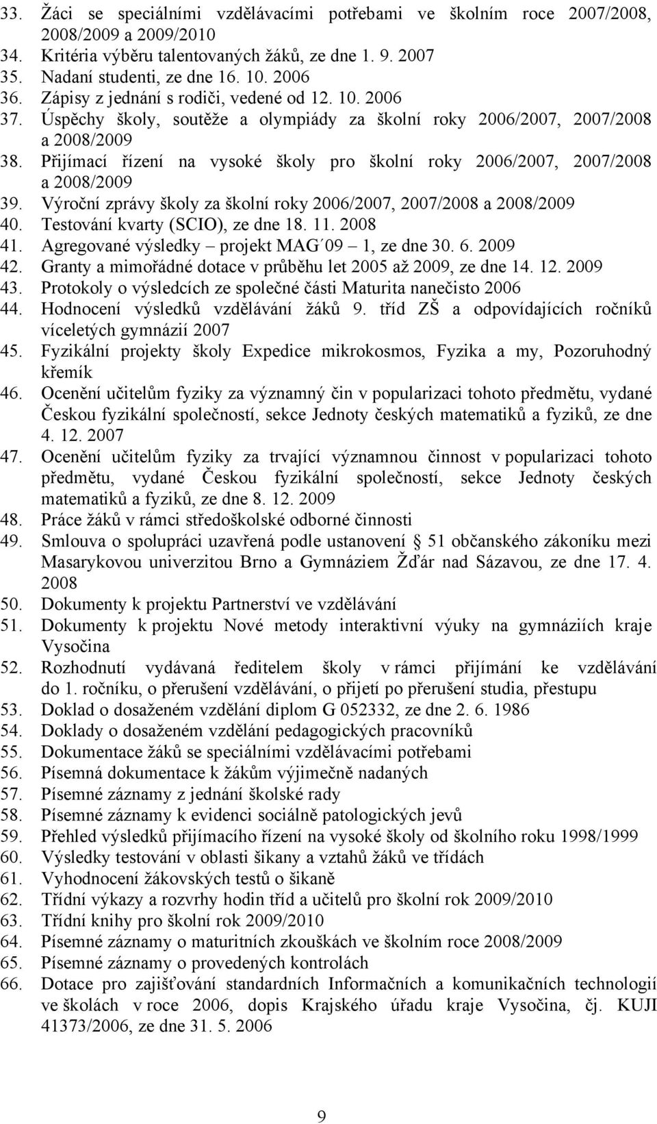 PřijÜmacÜ řüzenü na vysokä školy pro školnü roky 2006/2007, 2007/2008 a 2008/2009 39. VåročnÜ zprövy školy za školnü roky 2006/2007, 2007/2008 a 2008/2009 40. TestovÖnÜ kvarty (SCIO), ze dne 18. 11.