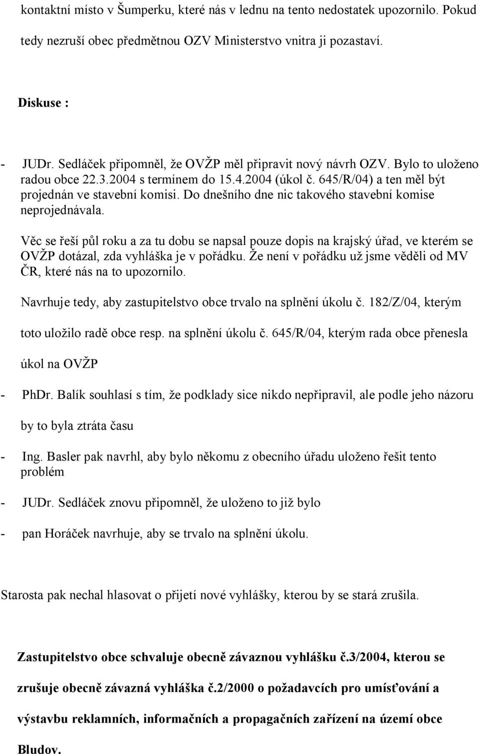 Do dne ního dne nic takového stavební komise neprojednávala. c se í p l roku a za tu dobu se napsal pouze dopis na krajský ú ad, ve kterém se OV P dotázal, zda vyhlá ka je v po ádku.