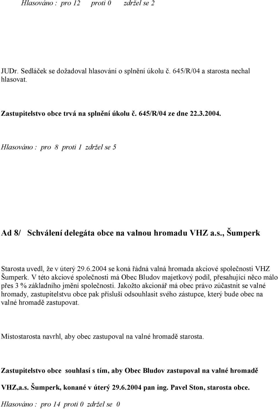 V této akciové spole nosti má Obec Bludov majetkový podíl, p esahující n co málo es 3 % základního jm ní spole nosti.