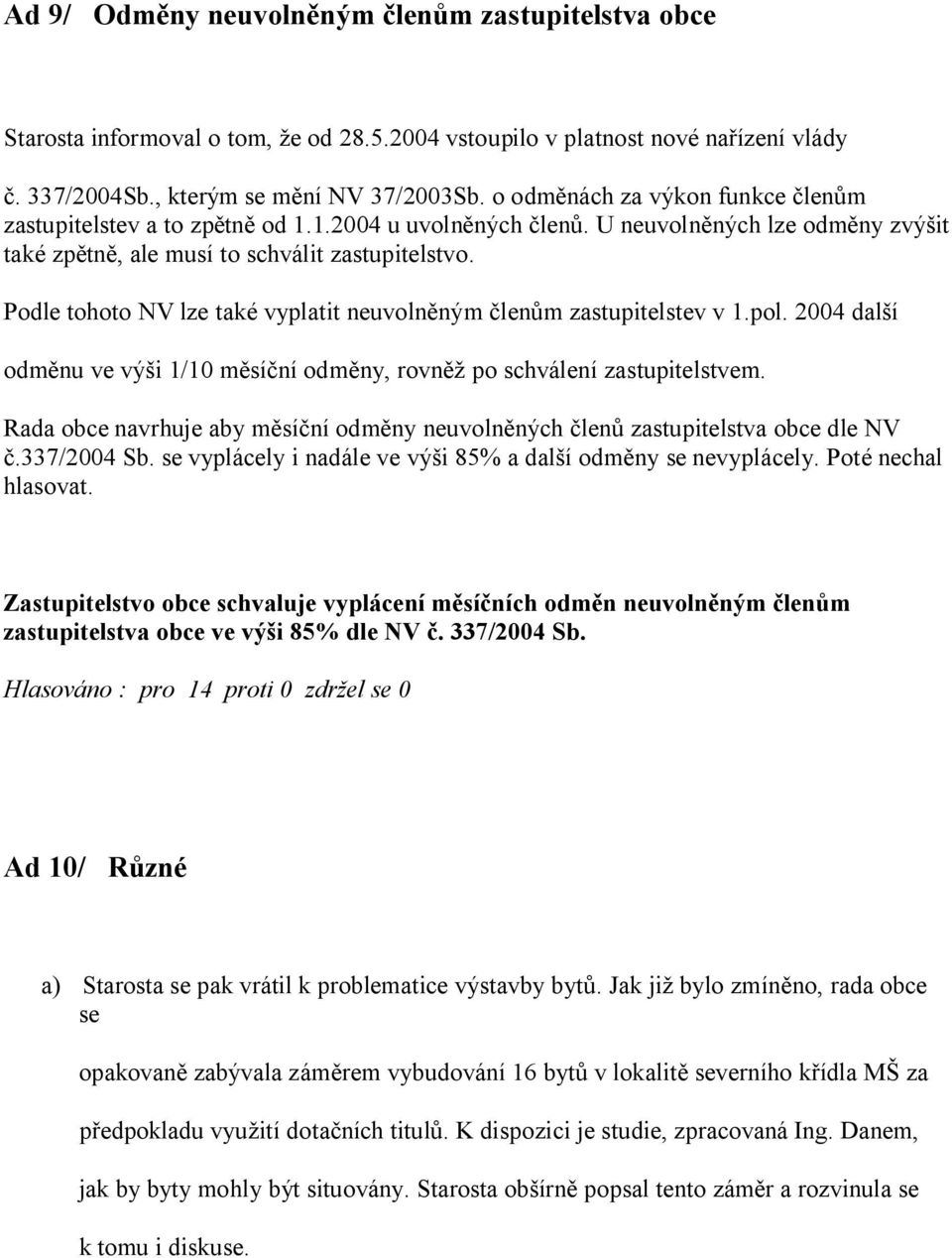 Podle tohoto NV lze také vyplatit neuvoln ným len m zastupitelstev v 1.pol. 2004 dal í odm nu ve vý i 1/10 m sí ní odm ny, rovn po schválení zastupitelstvem.