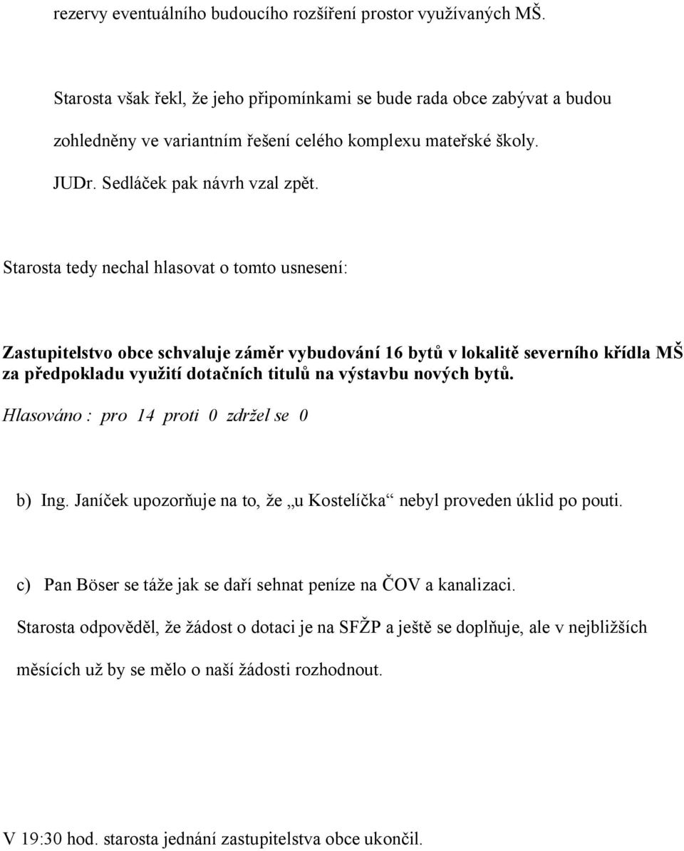 Starosta tedy nechal hlasovat o tomto usnesení: Zastupitelstvo obce schvaluje zám r vybudování 16 byt v lokalit severního k ídla M za p edpokladu vyu ití dota ních titul na výstavbu nových byt.