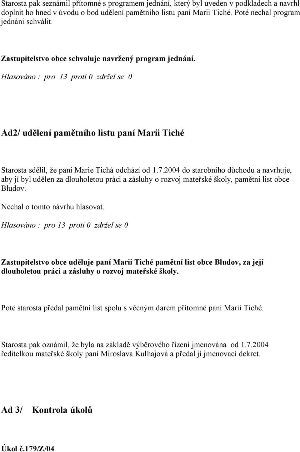 2004 do starobního d chodu a navrhuje, aby jí byl ud len za dlouholetou práci a zásluhy o rozvoj mate ské koly, pam tní list obce Bludov. Nechal o tomto návrhu hlasovat.