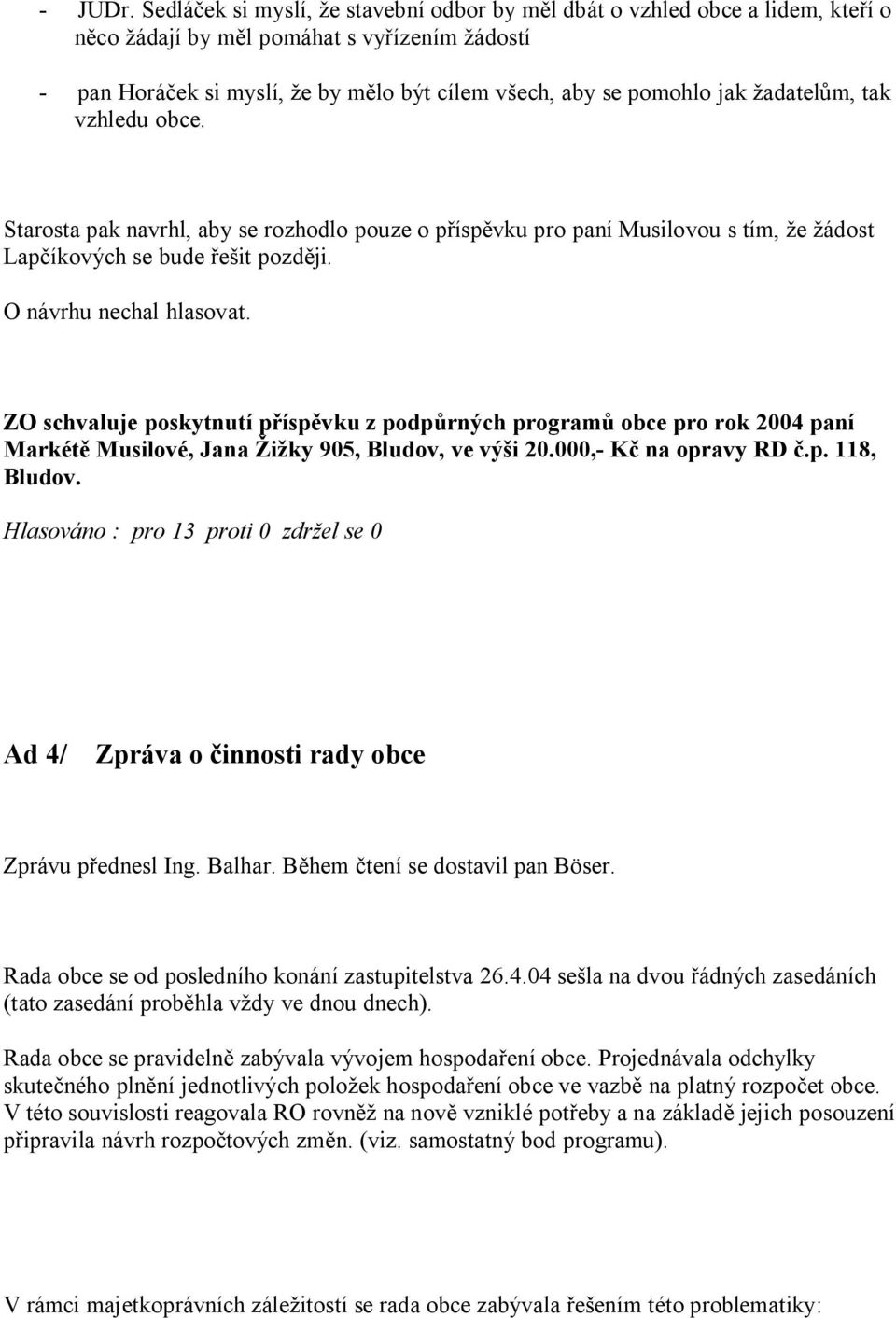 m, tak vzhledu obce. Starosta pak navrhl, aby se rozhodlo pouze o p ísp vku pro paní Musilovou s tím, e ádost Lap íkových se bude it pozd ji. O návrhu nechal hlasovat.