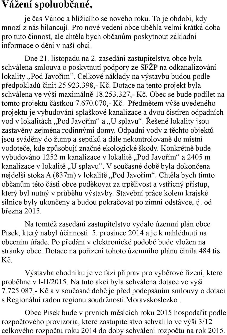 zasedání zastupitelstva obce byla schválena smlouva o poskytnutí podpory ze SFŽP na odkanalizování lokality Pod Javořím. Celkové náklady na výstavbu budou podle předpokladů činit 25.923.398,- Kč.