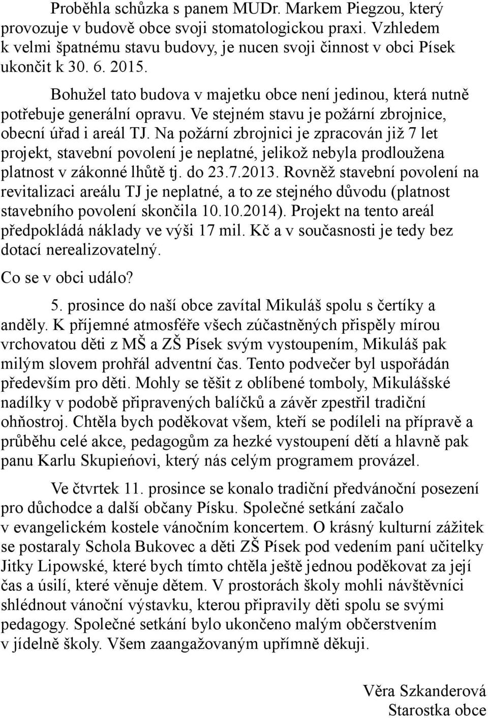 Na požární zbrojnici je zpracován již 7 let projekt, stavební povolení je neplatné, jelikož nebyla prodloužena platnost v zákonné lhůtě tj. do 23.7.2013.