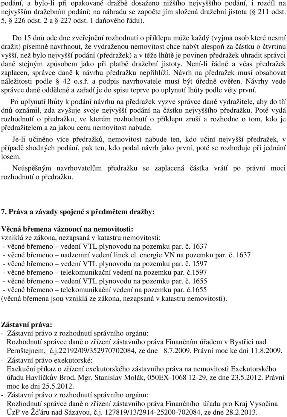 Do 15 dnů ode dne zveřejnění rozhodnutí o příklepu může každý (vyjma osob které nesmí dražit) písemně navrhnout, že vydraženou nemovitost chce nabýt alespoň za částku o čtvrtinu vyšší, než bylo