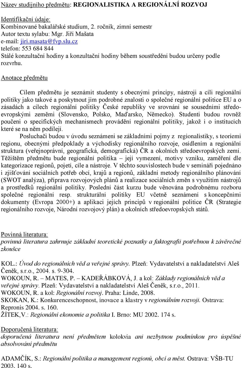 Anotace předmětu Cílem předmětu je seznámit studenty s obecnými principy, nástroji a cíli regionální politiky jako takové a poskytnout jim podrobné znalosti o společné regionální politice EU a o