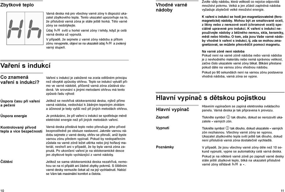 Tento ukazatel upozorňuje na to, že příslušná varná zóna je stále ještě horká. Této varné zóny se nedotýkejte. Údaj svítí u horké varné zóny i tehdy, když je celá varná deska už vypnutá.