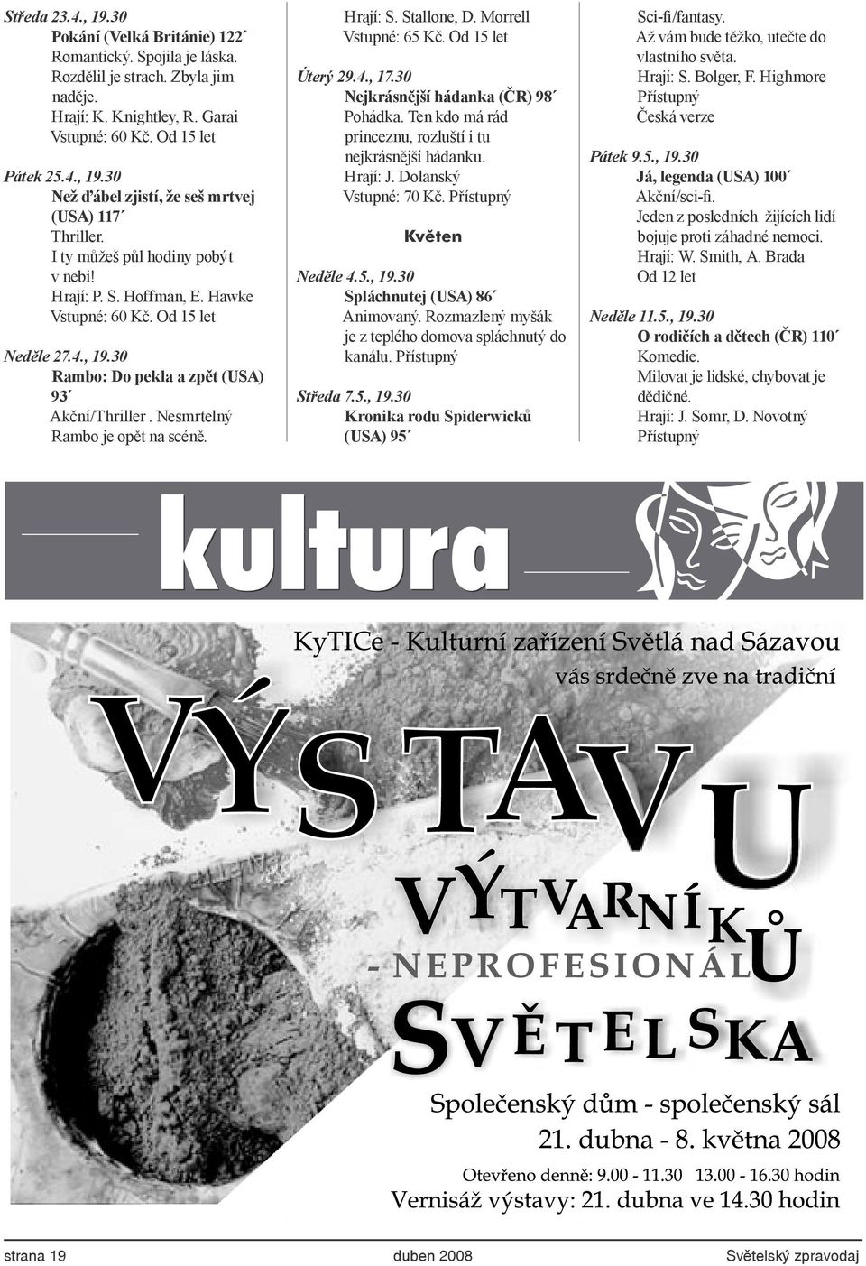 Hrají: S. Stallone, D. Morrell Vstupné: 65 Kč. Od 15 let Úterý 29.4., 17.30 Nejkrásnější hádanka (ČR) 98 Pohádka. Ten kdo má rád princeznu, rozluští i tu nejkrásnější hádanku. Hrají: J.