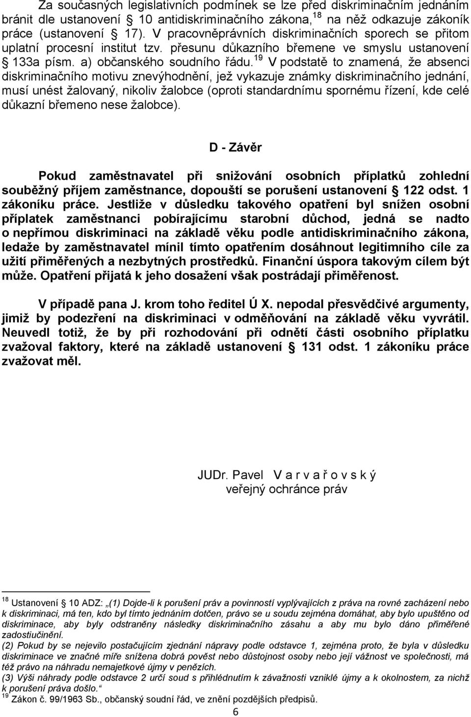 19 V podstatě to znamená, že absenci diskriminačního motivu znevýhodnění, jež vykazuje známky diskriminačního jednání, musí unést žalovaný, nikoliv žalobce (oproti standardnímu spornému řízení, kde