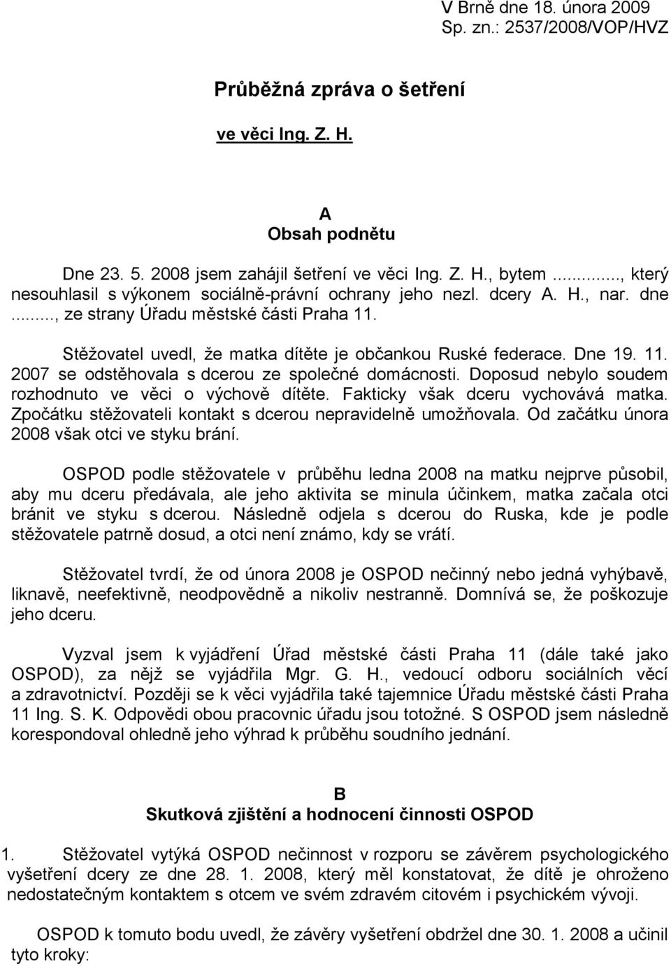 Dne 19. 11. 2007 se odstěhovala s dcerou ze společné domácnosti. Doposud nebylo soudem rozhodnuto ve věci o výchově dítěte. Fakticky však dceru vychovává matka.