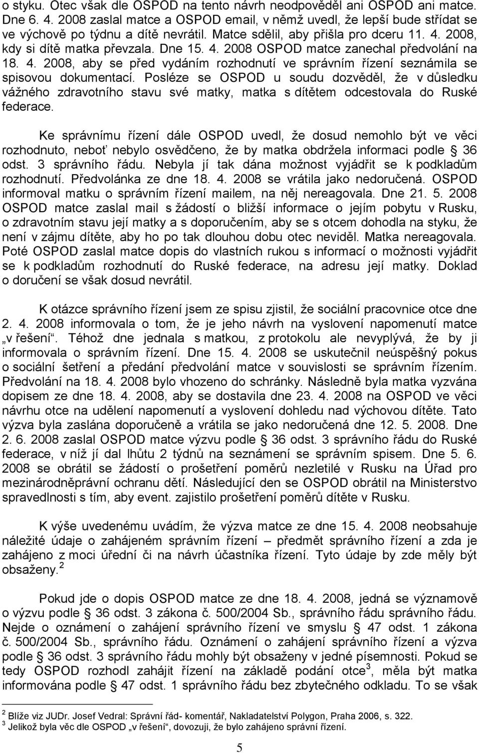 Posléze se OSPOD u soudu dozvěděl, že v důsledku vážného zdravotního stavu své matky, matka s dítětem odcestovala do Ruské federace.