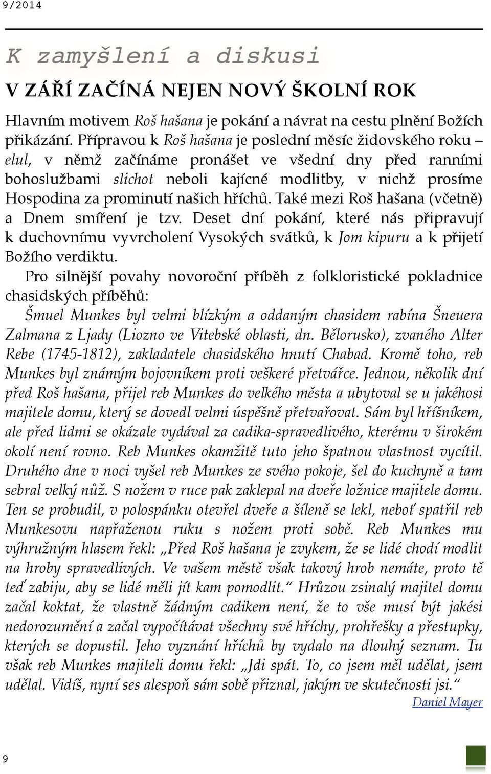 našich hříchů. Také mezi Roš hašana (včetně) a Dnem smíření je tzv. Deset dní pokání, které nás připravují k duchovnímu vyvrcholení Vysokých svátků, k Jom kipuru a k přijetí Božího verdiktu.