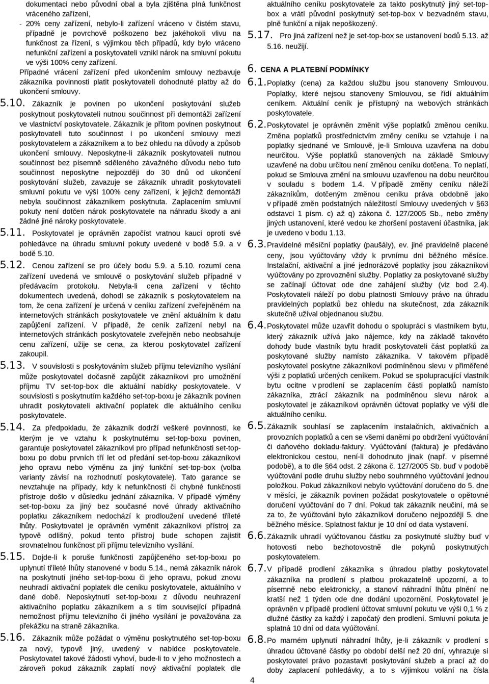 Případné vrácení zařízení před ukončením smlouvy nezbavuje zákazníka povinnosti platit poskytovateli dohodnuté platby až do ukončení smlouvy. 5.10.