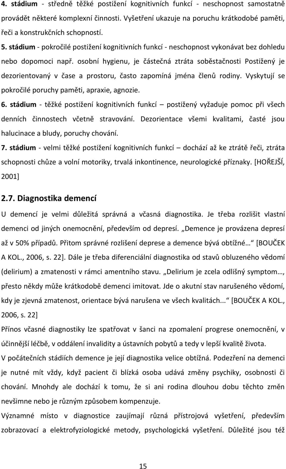 osobní hygienu, je částečná ztráta soběstačnosti Postižený je dezorientovaný v čase a prostoru, často zapomíná jména členů rodiny. Vyskytují se pokročilé poruchy paměti, apraxie, agnozie. 6.