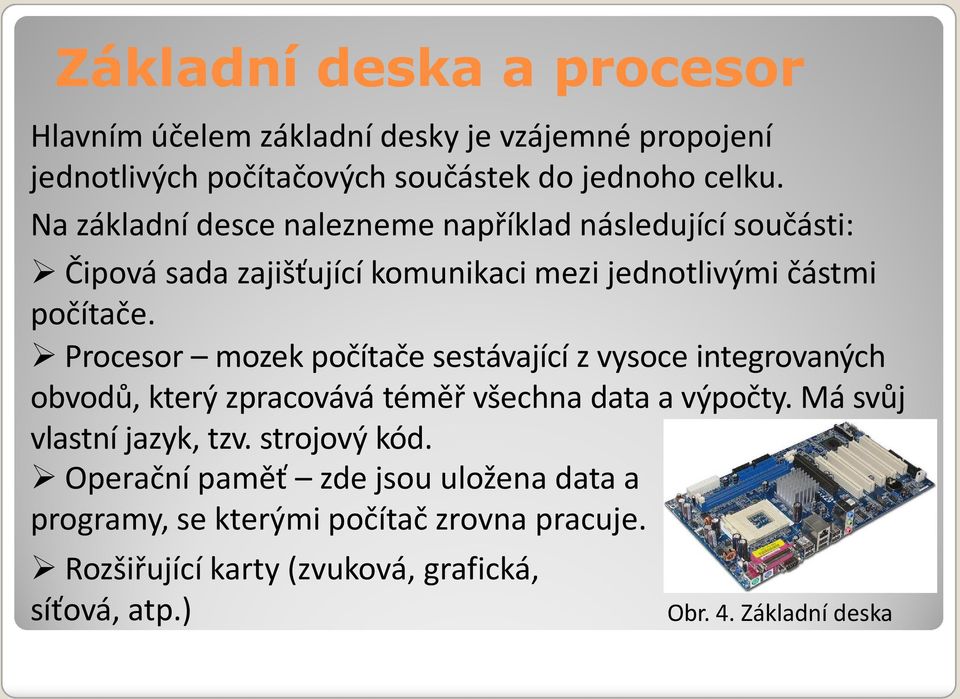 Procesor mozek počítače sestávající z vysoce integrovaných obvodů, který zpracovává téměř všechna data a výpočty. Má svůj vlastní jazyk, tzv.