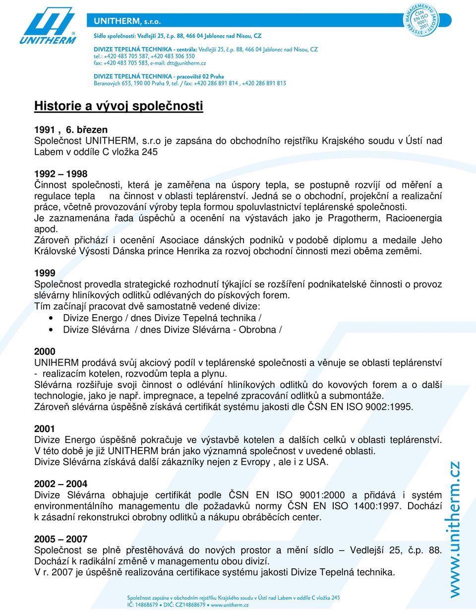 o je zapsána do obchodního rejstříku Krajského soudu v Ústí nad Labem v oddíle C vložka 245 1992 1998 Činnost společnosti, která je zaměřena na úspory tepla, se postupně rozvíjí od měření a regulace