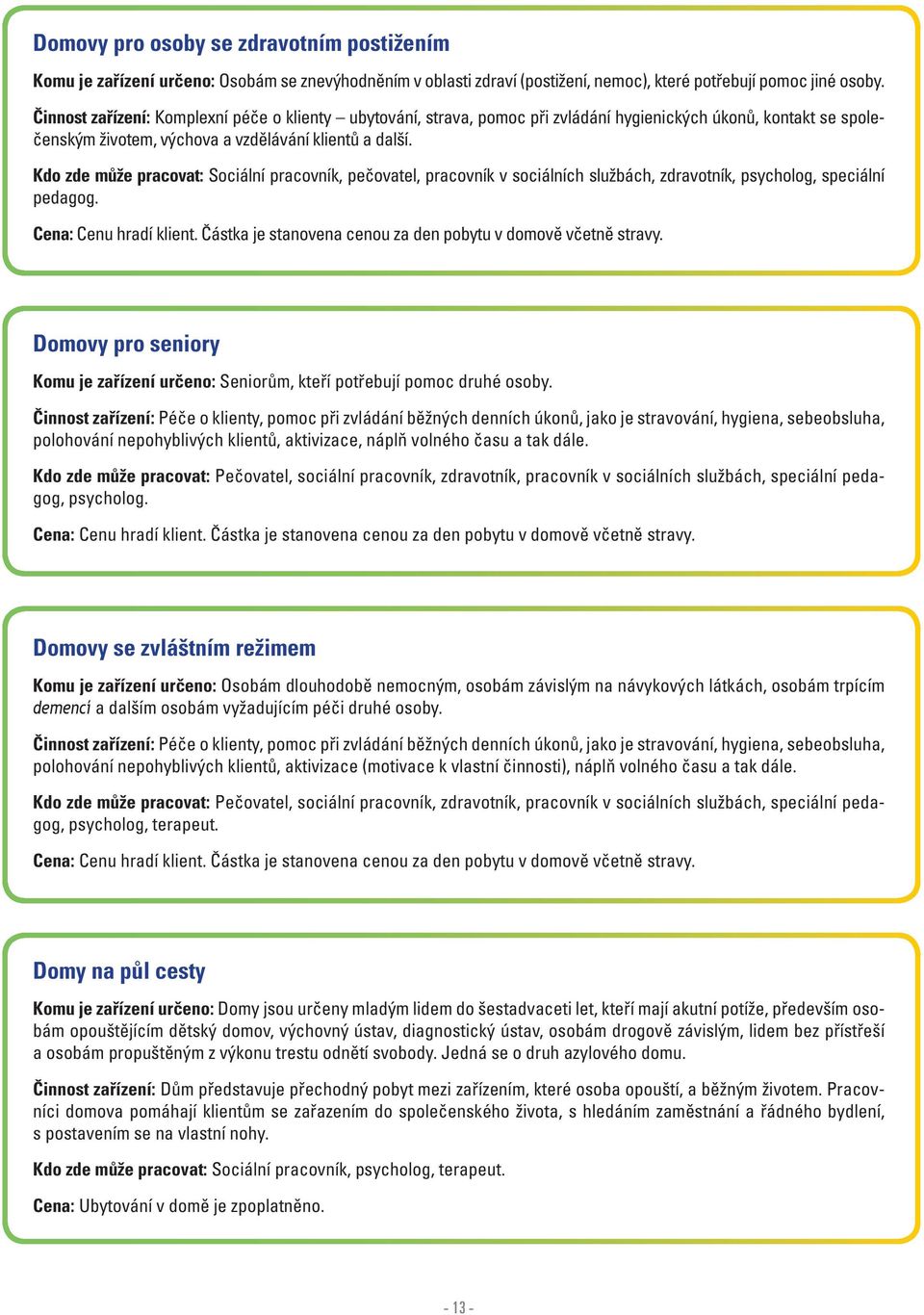 Kdo zde může pracovat: Sociální pracovník, pečovatel, pracovník v sociálních službách, zdravotník, psycholog, speciální pedagog. Cena: Cenu hradí klient.