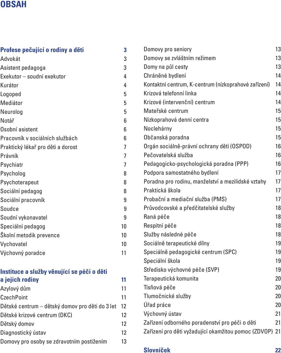 prevence 10 Vychovatel 10 Výchovný poradce 11 Instituce a služby věnující se péči o děti a jejich rodiny 11 Azylový dům 11 CzechPoint 11 Dětské centrum dětský domov pro děti do 3 let 12 Dětské