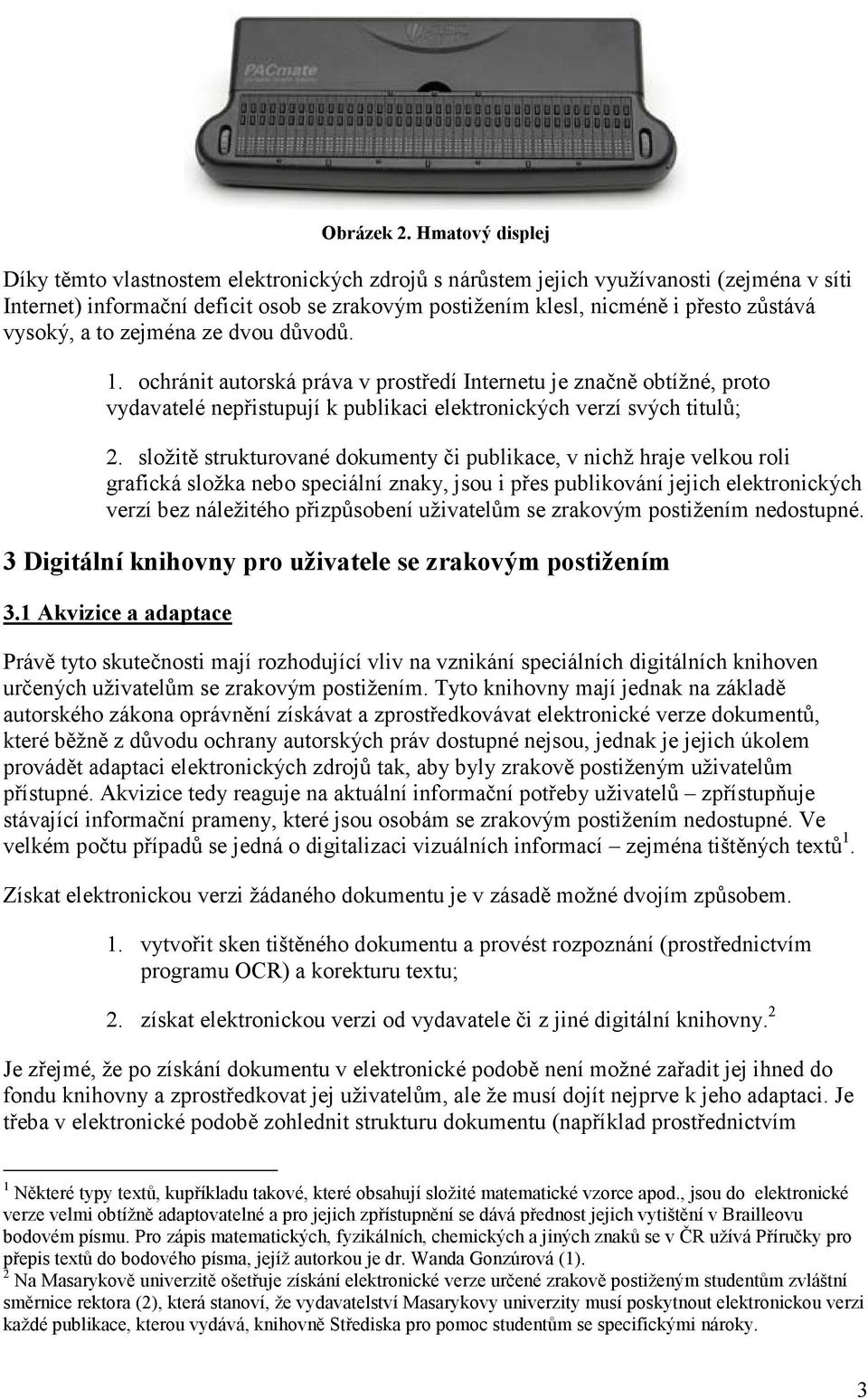 vysoký, a to zejména ze dvou důvodů. 1. ochránit autorská práva v prostředí Internetu je značně obtížné, proto vydavatelé nepřistupují k publikaci elektronických verzí svých titulů; 2.