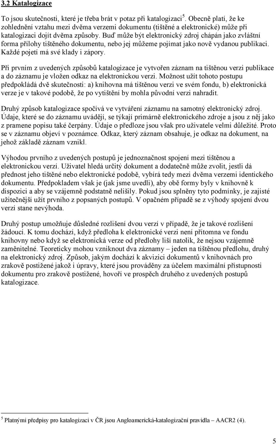 Buď může být elektronický zdroj chápán jako zvláštní forma přílohy tištěného dokumentu, nebo jej můžeme pojímat jako nově vydanou publikaci. Každé pojetí má své klady i zápory.