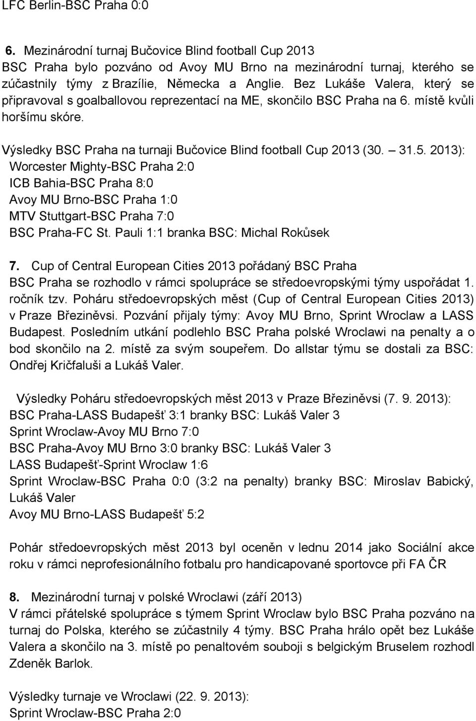 2013): Worcester Mighty-BSC Praha 2:0 ICB Bahia-BSC Praha 8:0 Avoy MU Brno-BSC Praha 1:0 MTV Stuttgart-BSC Praha 7:0 BSC Praha-FC St. Pauli 1:1 branka BSC: Michal Rokůsek 7.