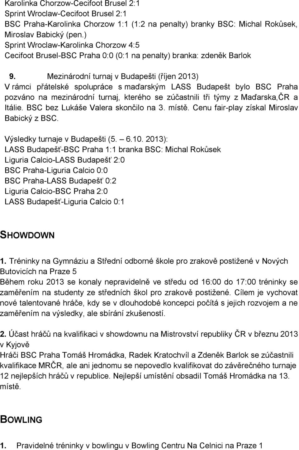 Mezinárodní turnaj v Budapešti (říjen 2013) V rámci přátelské spolupráce s maďarským LASS Budapešt bylo BSC Praha pozváno na mezinárodní turnaj, kterého se zúčastnili tři týmy z Maďarska,ČR a Itálie.