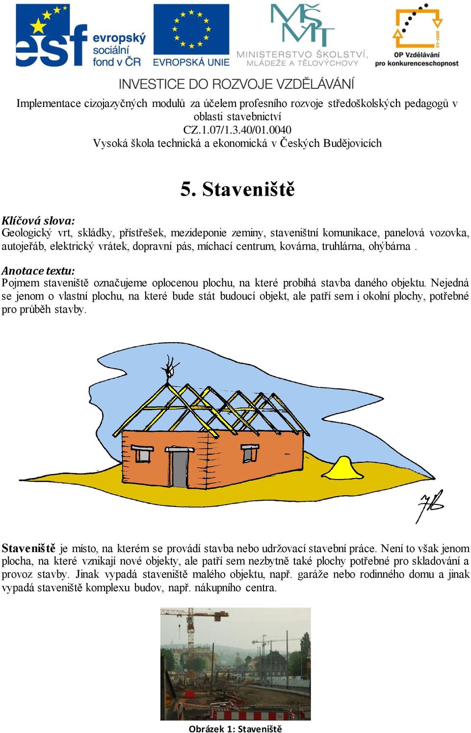 Nejedná se jenom o vlastní plochu, na které bude stát budoucí objekt, ale patří sem i okolní plochy, potřebné pro průběh stavby.