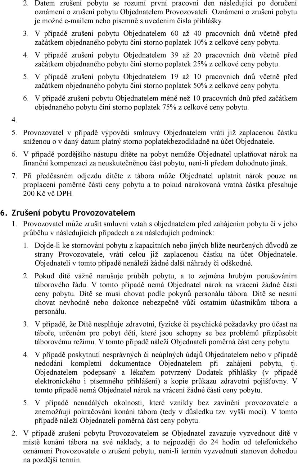 V případě zrušení pobytu Objednatelem 60 až 40 pracovních dnů včetně před začátkem objednaného pobytu činí storno poplatek 10% z celkové ceny pobytu. 4. V případě zrušení pobytu Objednatelem 39 až 20 pracovních dnů včetně před začátkem objednaného pobytu činí storno poplatek 25% z celkové ceny pobytu.