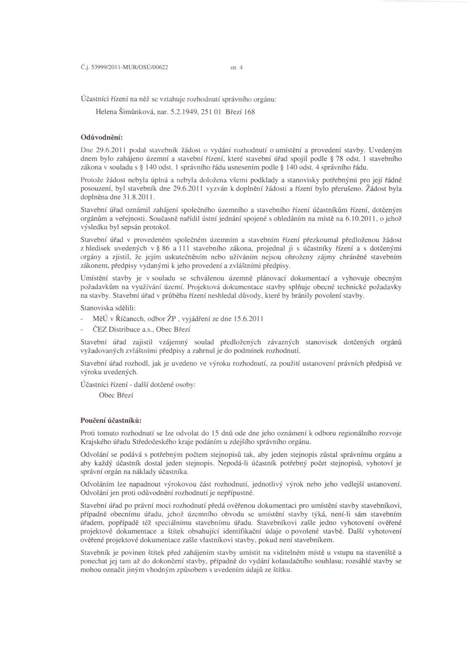 Protože žádost nebyla úplná a nebyla doložena všemi podklady a stanovisky potřebnými pro její řádné posouzení, byl stavebník dne 29.6.2011 vyzván k doplnění žádosti a řízení bylo přerušeno.