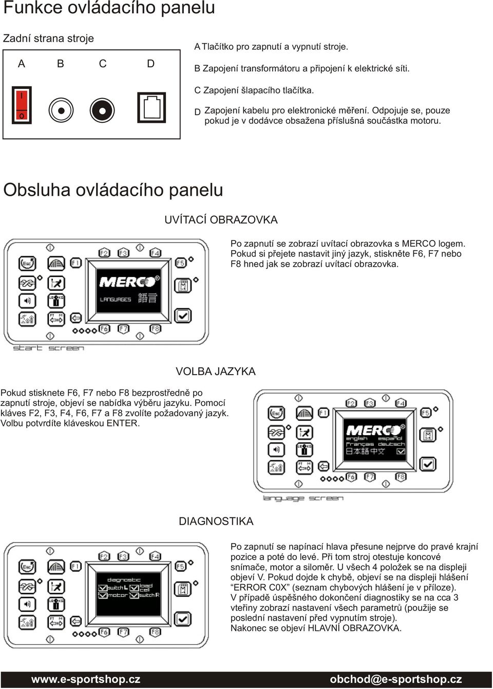 Obsluha ovládacího panelu UVÍTACÍ OBRAZOVKA Po zapnutí se zobrazí uvítací obrazovka s MERCO logem. Pokud si pøejete nastavit jiný jazyk, stisknìte F6, F7 nebo F8 hned jak se zobrazí uvítací obrazovka.