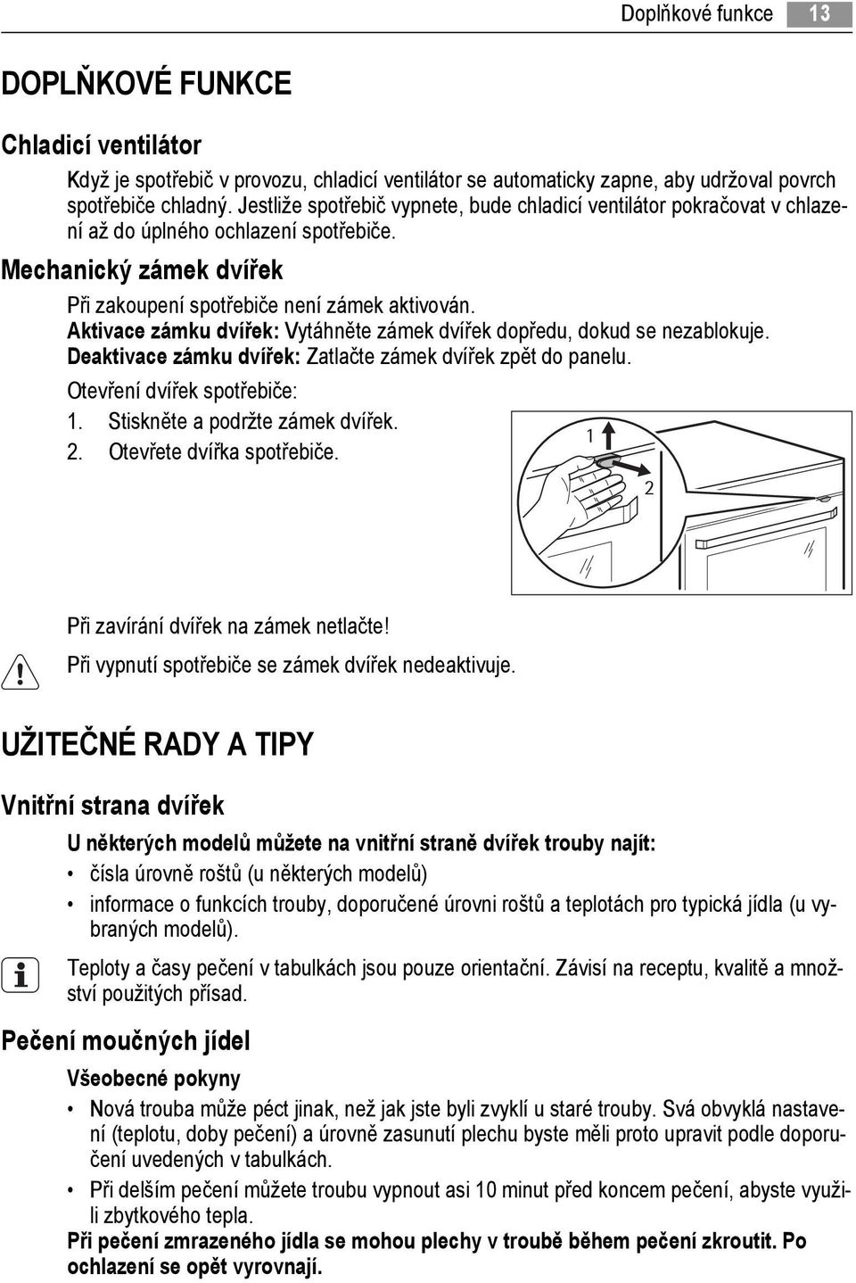 Aktivace zámku dvířek: Vytáhněte zámek dvířek dopředu, dokud se nezablokuje. Deaktivace zámku dvířek: Zatlačte zámek dvířek zpět do panelu. Otevření dvířek spotřebiče: 1.