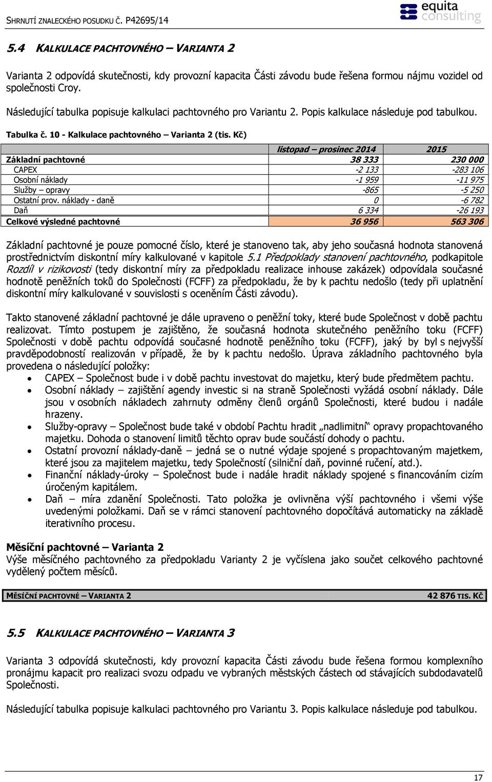 Kč) listopad prosinec 2014 2015 Základní pachtovné 38 333 230 000 CAPEX -2 133-283 106 Osobní náklady -1 959-11 975 Služby opravy -865-5 250 Ostatní prov.