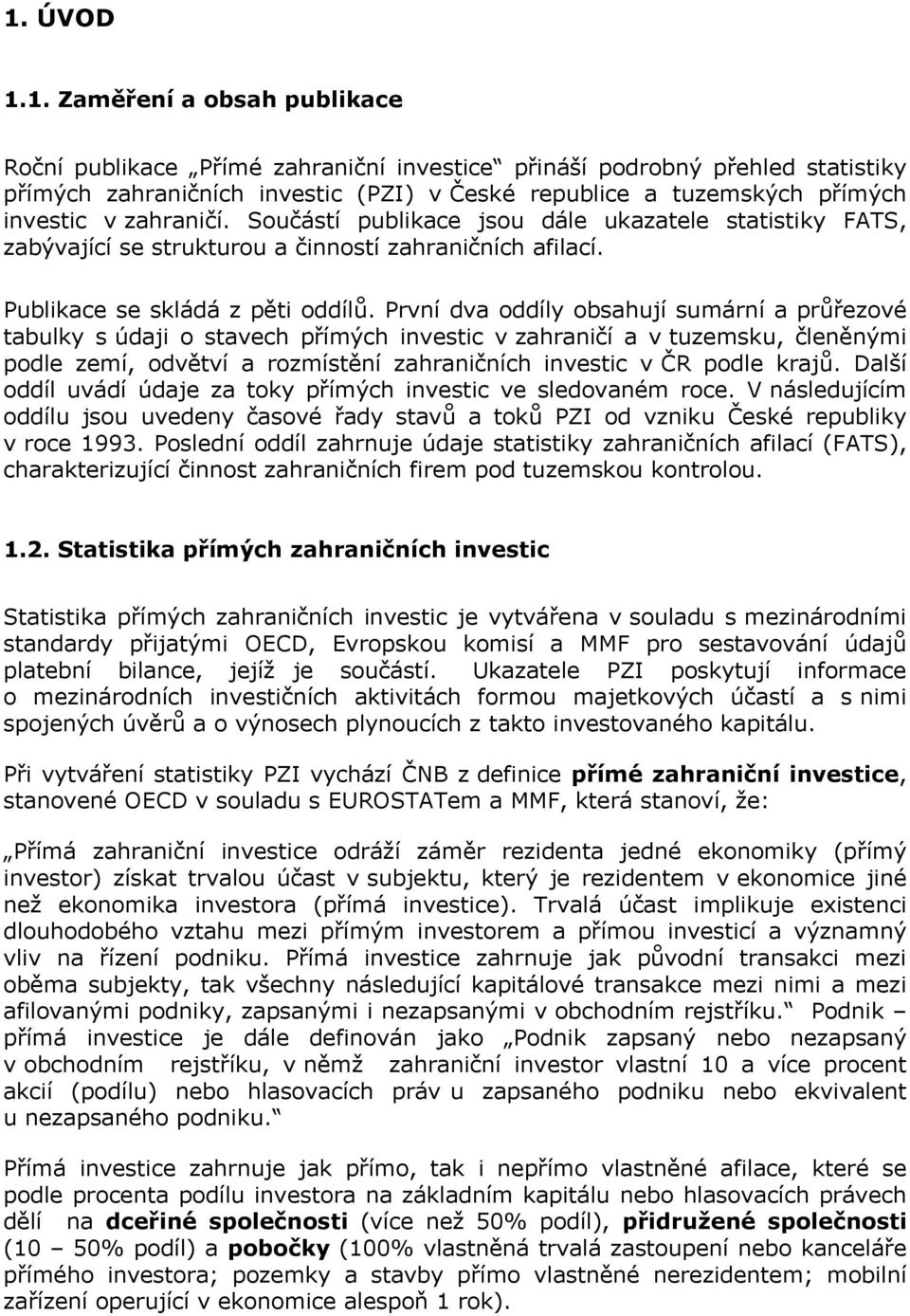 První dva oddíly obsahují sumární a průřezové tabulky s údaji o stavech přímých investic v zahraničí a v tuzemsku, členěnými podle zemí, odvětví a rozmístění zahraničních investic v ČR podle krajů.