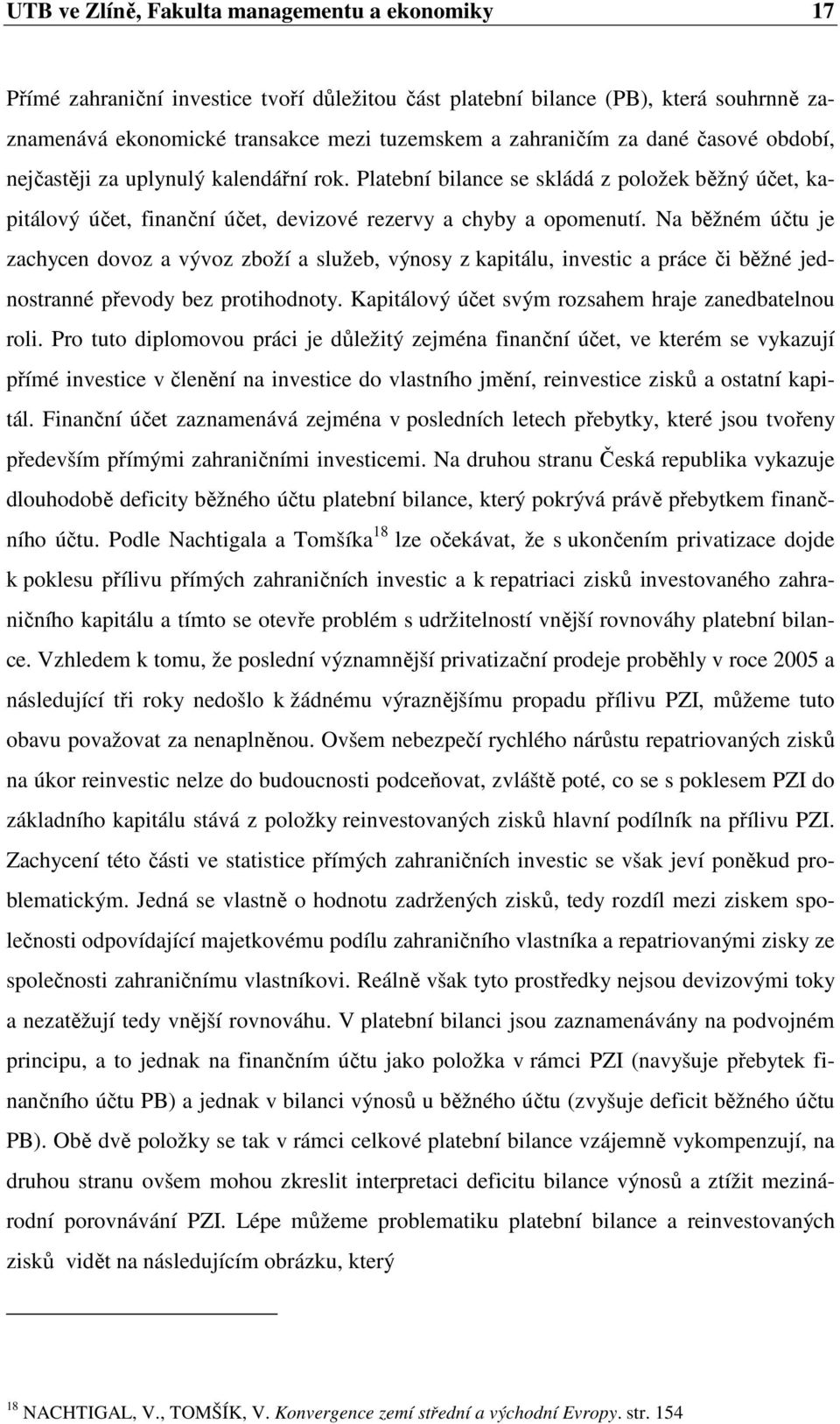 Na běžném účtu je zachycen dovoz a vývoz zboží a služeb, výnosy z kapitálu, investic a práce či běžné jednostranné převody bez protihodnoty. Kapitálový účet svým rozsahem hraje zanedbatelnou roli.